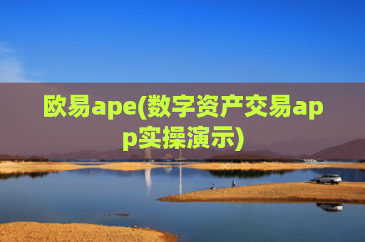 欧易ape(数字资产交易app实操演示)