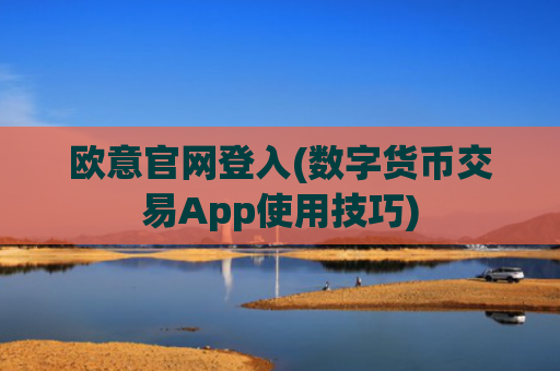 欧意官网登入(数字货币交易App使用技巧)
