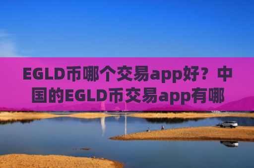 EGLD币哪个交易app好？中国的EGLD币交易app有哪些
