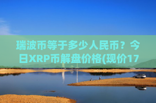 瑞波币等于多少人民币？今日XRP币解盘价格(现价17.7879元)