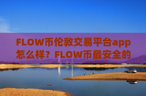 FLOW币伦敦交易平台app怎么样？FLOW币最安全的交易所app下载