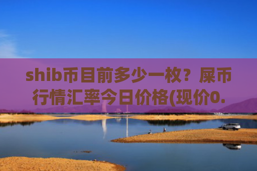 shib币目前多少一枚？屎币行情汇率今日价格(现价0.00020779元)