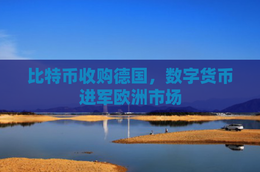 比特币收购德国，数字货币进军欧洲市场