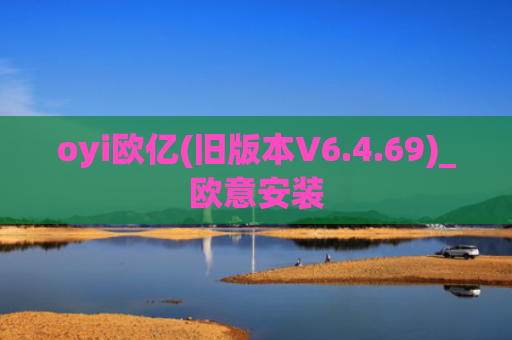 oyi欧亿(旧版本V6.4.69)_欧意安装