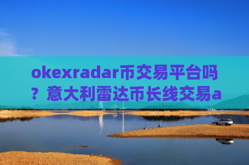 okexradar币交易平台吗？意大利雷达币长线交易app