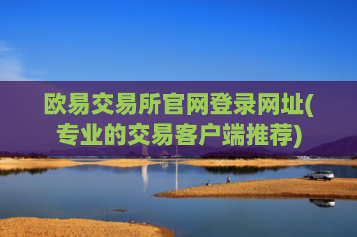 欧易交易所官网登录网址(专业的交易客户端推荐)