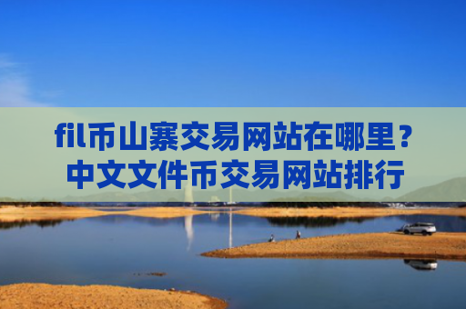 fil币山寨交易网站在哪里？中文文件币交易网站排行