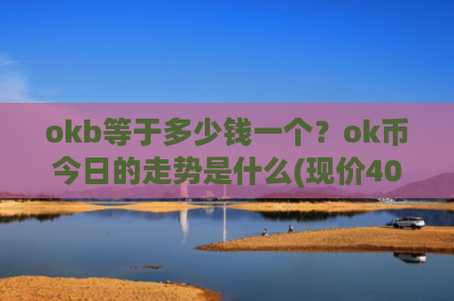 okb等于多少钱一个？ok币今日的走势是什么(现价408.19元)