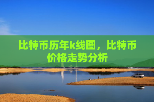 比特币历年k线图，比特币价格走势分析