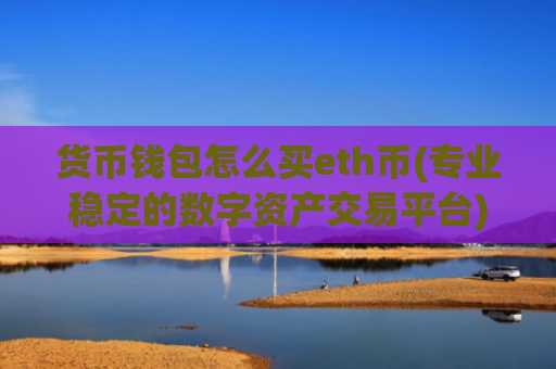 货币钱包怎么买eth币(专业稳定的数字资产交易平台)