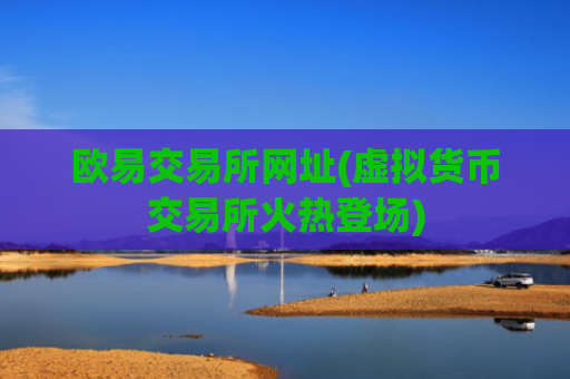欧易交易所网址(虚拟货币交易所火热登场)