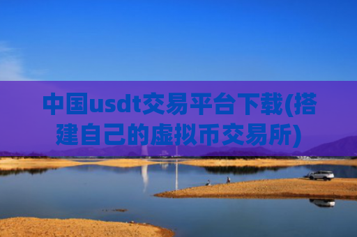 中国usdt交易平台下载(搭建自己的虚拟币交易所)