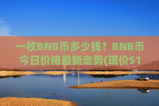 一枚BNB币多少钱？BNB币今日价格最新走势(现价5190.75元)