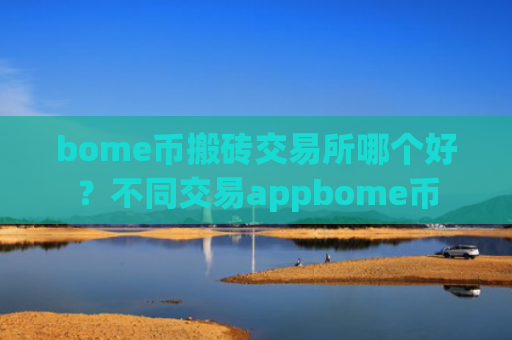 bome币搬砖交易所哪个好？不同交易appbome币
