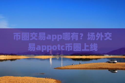 币圈交易app哪有？场外交易appotc币圈上线