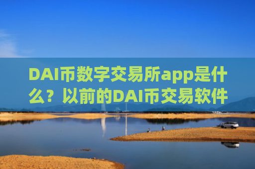 DAI币数字交易所app是什么？以前的DAI币交易软件