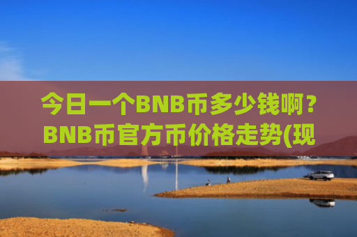 今日一个BNB币多少钱啊？BNB币官方币价格走势(现价5195.2元)