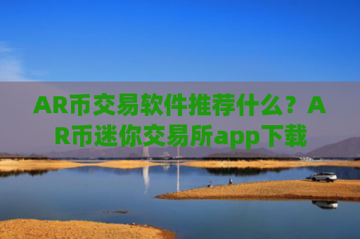 AR币交易软件推荐什么？AR币迷你交易所app下载