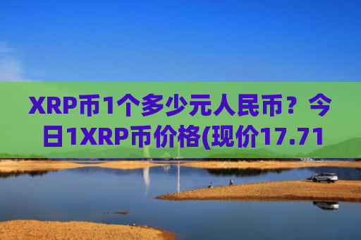 XRP币1个多少元人民币？今日1XRP币价格(现价17.7101元)