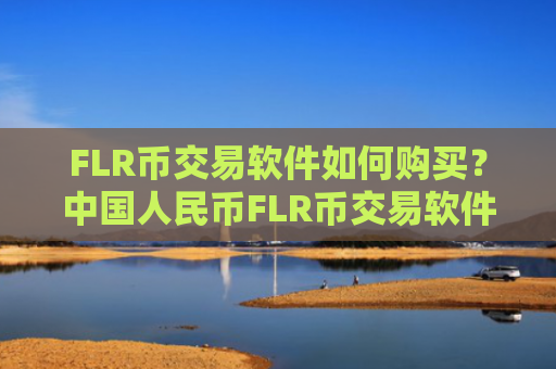 FLR币交易软件如何购买？中国人民币FLR币交易软件下载