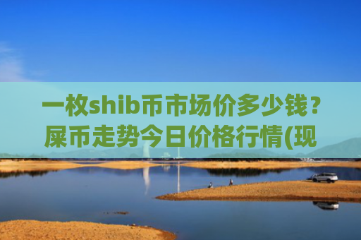 一枚shib币市场价多少钱？屎币走势今日价格行情(现价0.00021293元)