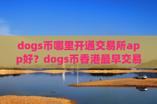 dogs币哪里开通交易所app好？dogs币香港最早交易所