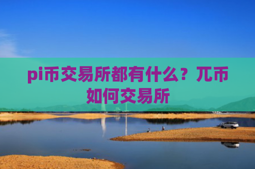 pi币交易所都有什么？兀币如何交易所