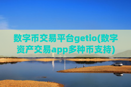 数字币交易平台getio(数字资产交易app多种币支持)
