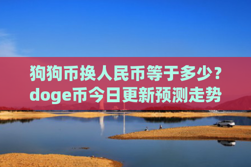 狗狗币换人民币等于多少？doge币今日更新预测走势(现价3.025元)