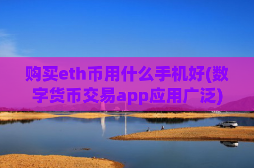 购买eth币用什么手机好(数字货币交易app应用广泛)