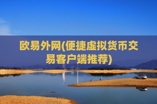 欧易外网(便捷虚拟货币交易客户端推荐)
