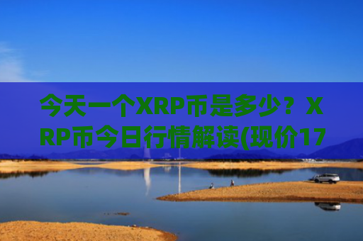 今天一个XRP币是多少？XRP币今日行情解读(现价17.6515元)