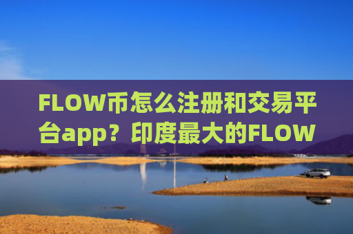 FLOW币怎么注册和交易平台app？印度最大的FLOW币交易所app下载