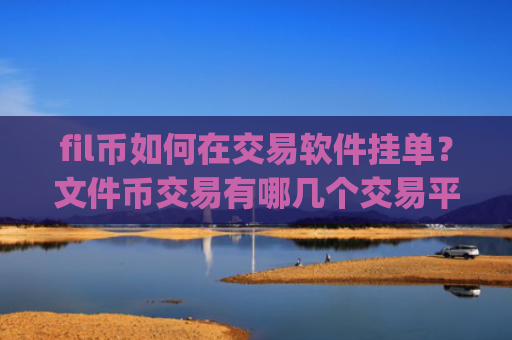 fil币如何在交易软件挂单？文件币交易有哪几个交易平台app