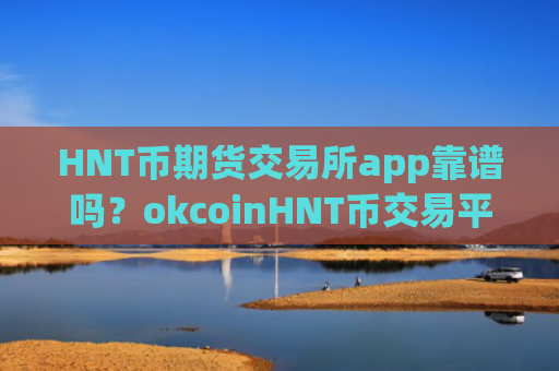 HNT币期货交易所app靠谱吗？okcoinHNT币交易平台appios