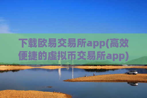 下载欧易交易所app(高效便捷的虚拟币交易所app)