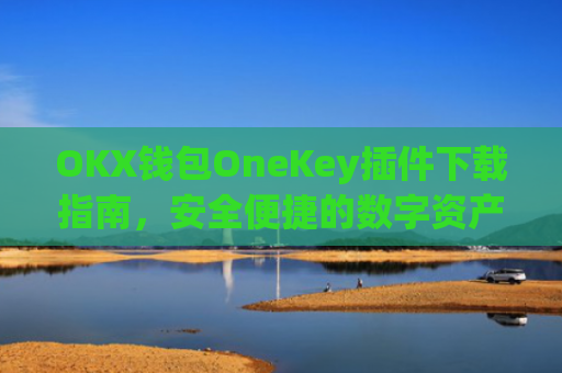 OKX钱包OneKey插件下载指南,安全便捷的数字资产管理工具_okex钱包怎么用