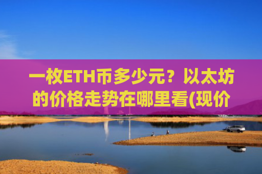 一枚ETH币多少元？以太坊的价格走势在哪里看(现价28424.74元)