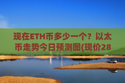现在ETH币多少一个？以太币走势今日预测图(现价28489.48元)