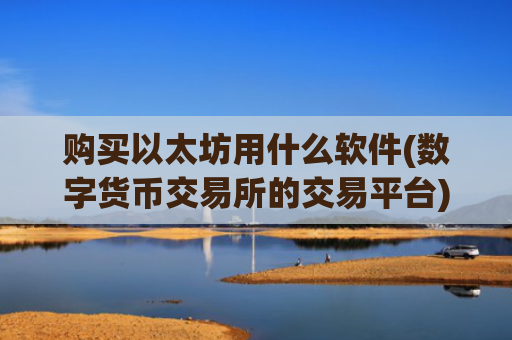 购买以太坊用什么软件(数字货币交易所的交易平台)