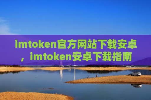 imtoken官方网站下载安卓，imtoken安卓下载指南