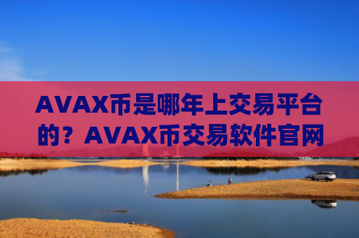AVAX币是哪年上交易平台的？AVAX币交易软件官网手机版app