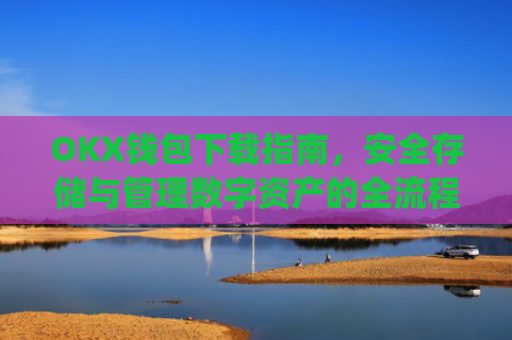 OKX钱包下载指南,安全存储与管理数字资产的全流程解析_ok钱包app下载链接