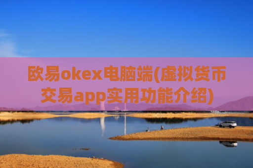 欧易okex电脑端(虚拟货币交易app实用功能介绍)