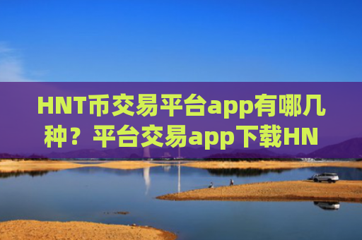 HNT币交易平台app有哪几种？平台交易app下载HNT币
