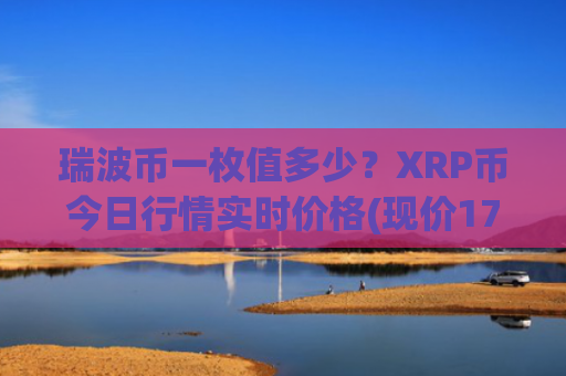 瑞波币一枚值多少？XRP币今日行情实时价格(现价17.6186元)