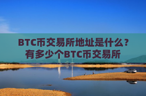 BTC币交易所地址是什么？有多少个BTC币交易所
