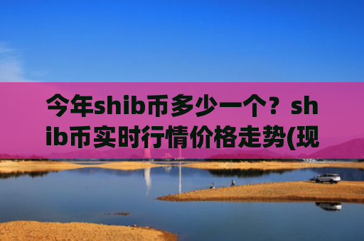 今年shib币多少一个？shib币实时行情价格走势(现价0.00020689元)