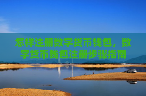 怎样注册数字货币钱包，数字货币钱包注册步骤指南
