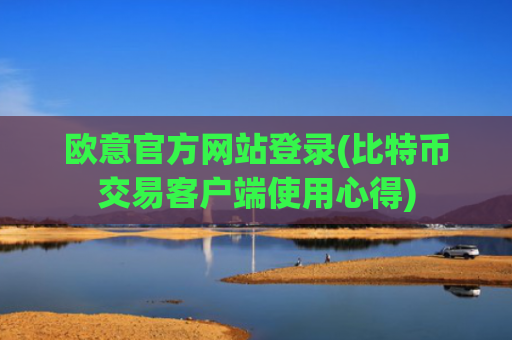 欧意官方网站登录(比特币交易客户端使用心得)